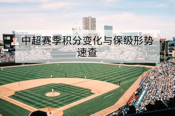 中超赛季积分变化与保级形势速查