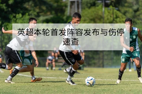 英超本轮首发阵容发布与伤停速查